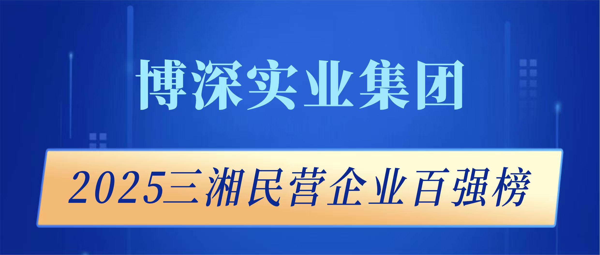 2025三湘民营企业百强榜发布 博深集团位列前十，连续5年上榜